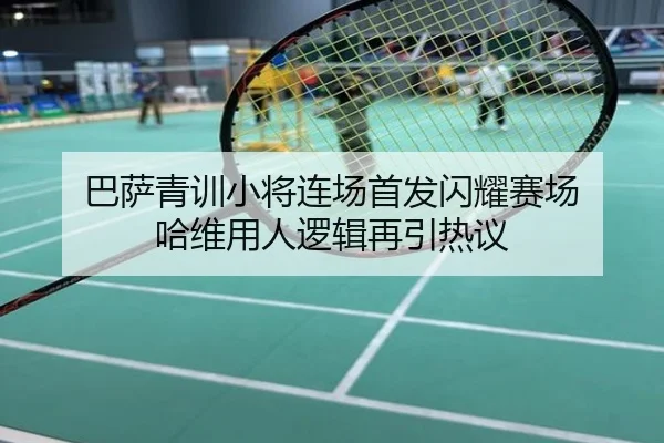 巴萨青训小将连场首发闪耀赛场 哈维用人逻辑再引热议