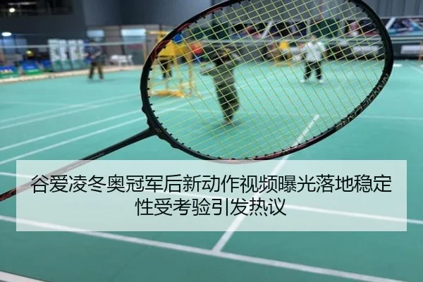 谷爱凌冬奥冠军后新动作视频曝光落地稳定性受考验引发热议