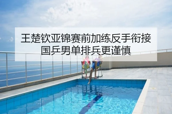 王楚钦亚锦赛前加练反手衔接 国乒男单排兵更谨慎