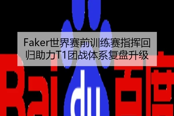 Faker世界赛前训练赛指挥回归助力T1团战体系复盘升级
