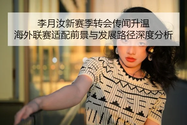 李月汝新赛季转会传闻升温 海外联赛适配前景与发展路径深度分析